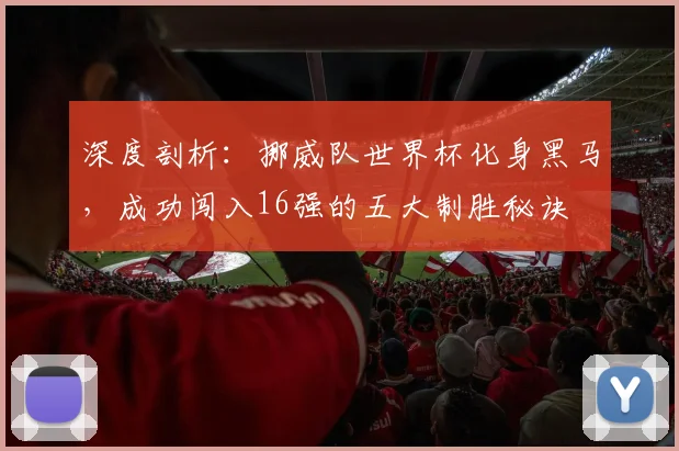 深度剖析:挪威队世界杯化身黑马,成功闯入16强的五大制胜秘诀