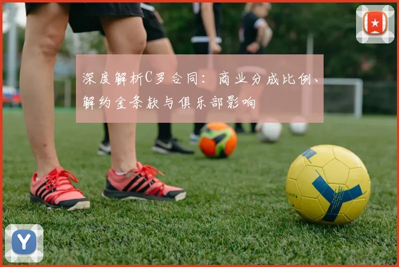 深度解析C罗合同:商业分成比例、解约金条款与俱乐部影响