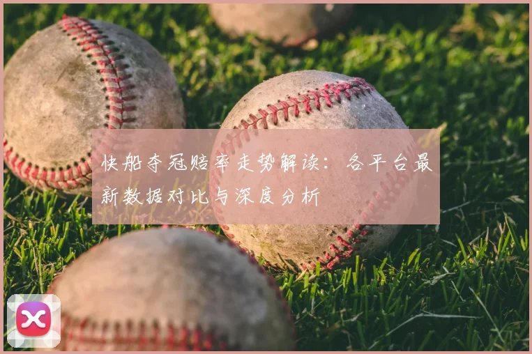 快船夺冠赔率走势解读：各平台最新数据对比与深度分析