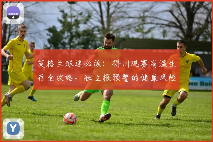 英格兰球迷必读：得州观赛高温生存全攻略，独立报预警的健康风险与防暑指南