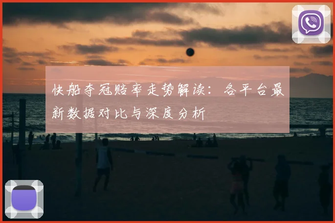 快船夺冠赔率走势解读:各平台最新数据对比与深度分析
